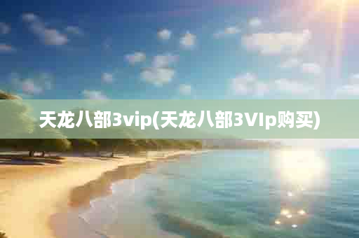 天龙八部3vip(天龙八部3VIp购买)