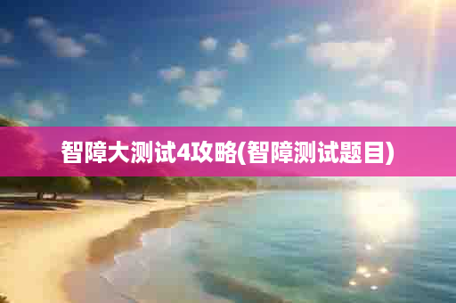 智障大测试4攻略(智障测试题目)