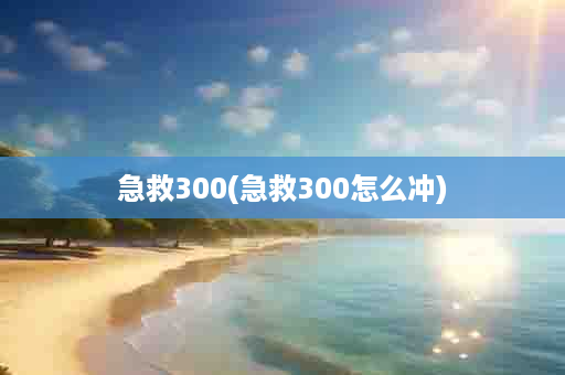 急救300(急救300怎么冲)