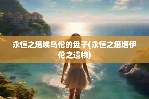 永恒之塔埃乌伦的盘子(永恒之塔塔伊伦之遗物)