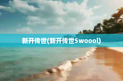 新开传世(新开传世5woool)