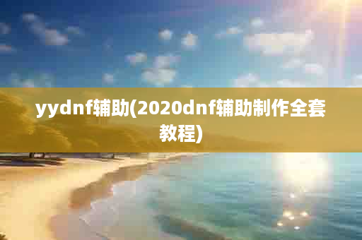 yydnf辅助(2020dnf辅助制作全套教程)