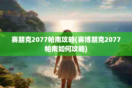 赛朋克2077帕南攻略(赛博朋克2077帕南如何攻略)