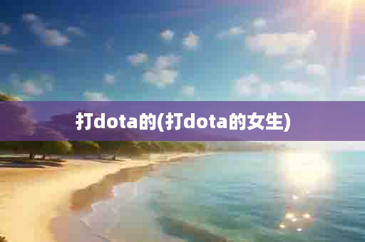 打dota的(打dota的女生)