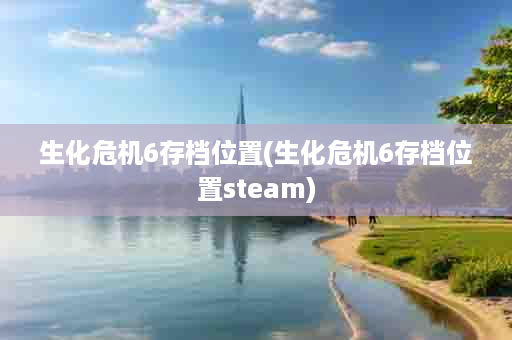 生化危机6存档位置(生化危机6存档位置steam)