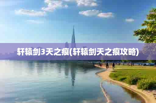 轩辕剑3天之痕(轩辕剑天之痕攻略)