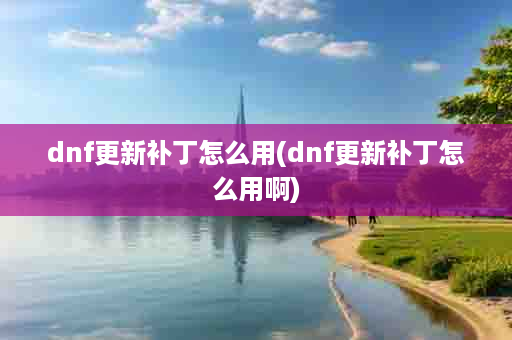 dnf更新补丁怎么用(dnf更新补丁怎么用啊)