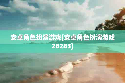 安卓角色扮演游戏(安卓角色扮演游戏28283)