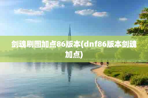 剑魂刷图加点86版本(dnf86版本剑魂加点)