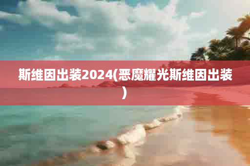 斯维因出装2024(恶魔耀光斯维因出装)