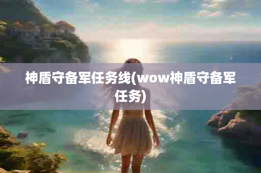 神盾守备军任务线(wow神盾守备军任务)