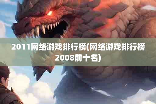 2011网络游戏排行榜(网络游戏排行榜2008前十名)