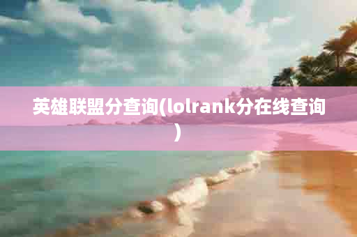 英雄联盟分查询(lolrank分在线查询)