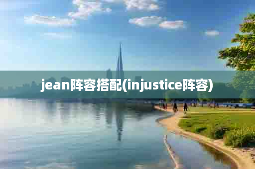 jean阵容搭配(injustice阵容)