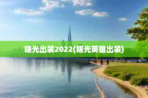 曙光出装2022(曙光英雄出装)