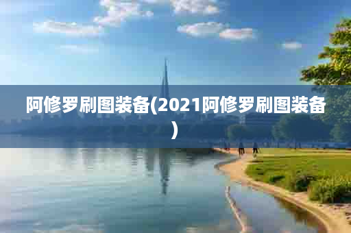 阿修罗刷图装备(2021阿修罗刷图装备)