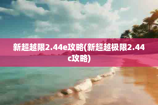 新超越限2.44e攻略(新超越极限2.44c攻略)