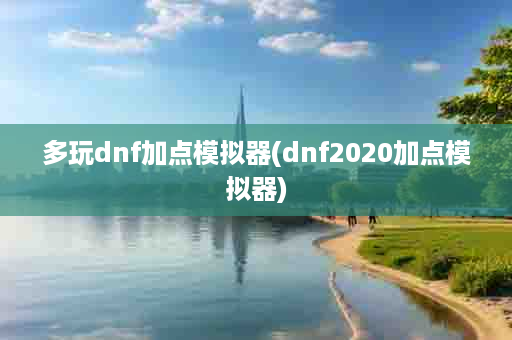 多玩dnf加点模拟器(dnf2020加点模拟器)