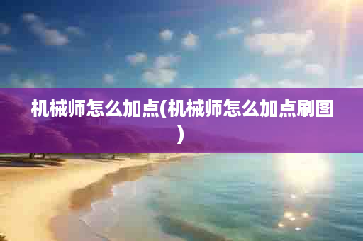 机械师怎么加点(机械师怎么加点刷图)