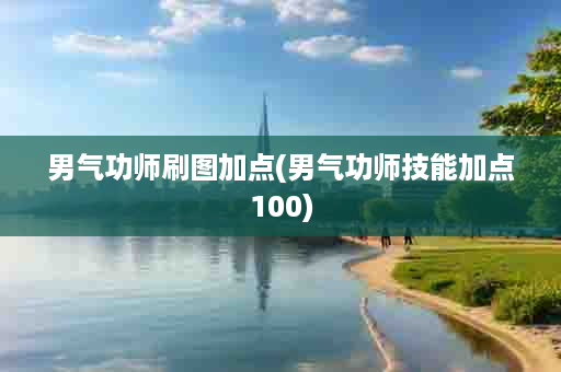 男气功师刷图加点(男气功师技能加点100)