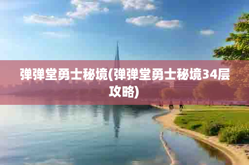 弹弹堂勇士秘境(弹弹堂勇士秘境34层攻略)