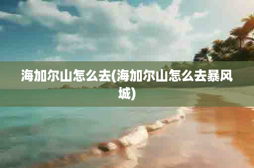 海加尔山怎么去(海加尔山怎么去暴风城)