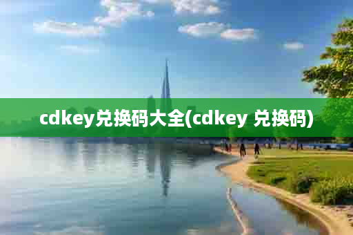 cdkey兑换码大全(cdkey 兑换码)