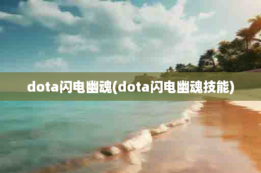 dota闪电幽魂(dota闪电幽魂技能)