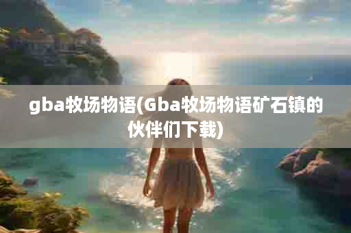 gba牧场物语(Gba牧场物语矿石镇的伙伴们下载)