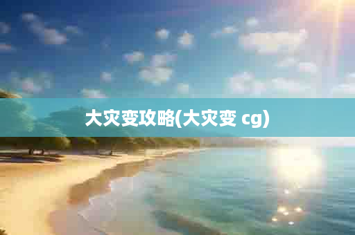 大灾变攻略(大灾变 cg)