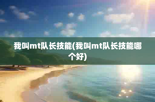 我叫mt队长技能(我叫mt队长技能哪个好)