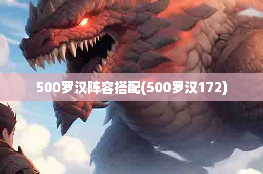 500罗汉阵容搭配(500罗汉172)