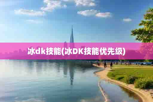 冰dk技能(冰DK技能优先级)