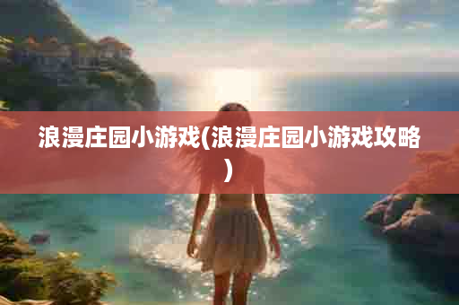 浪漫庄园小游戏(浪漫庄园小游戏攻略)