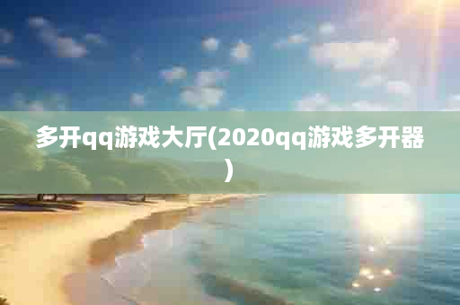 多开qq游戏大厅(2020qq游戏多开器)