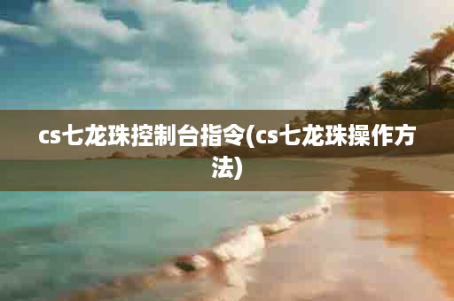 cs七龙珠控制台指令(cs七龙珠操作方法)