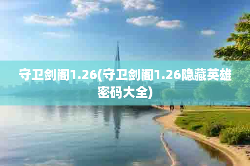 守卫剑阁1.26(守卫剑阁1.26隐藏英雄密码大全)