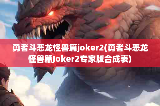 勇者斗恶龙怪兽篇joker2(勇者斗恶龙怪兽篇Joker2专家版合成表)