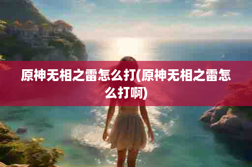 原神无相之雷怎么打(原神无相之雷怎么打啊)