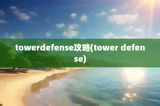 towerdefense攻略(tower defense)