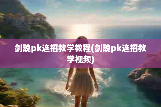 剑魂pk连招教学教程(剑魂pk连招教学视频)