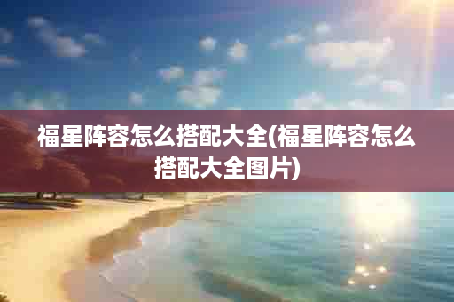 福星阵容怎么搭配大全(福星阵容怎么搭配大全图片)