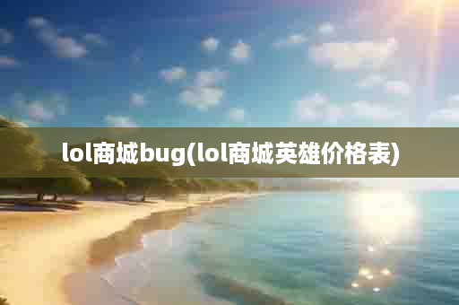 lol商城bug(lol商城英雄价格表)