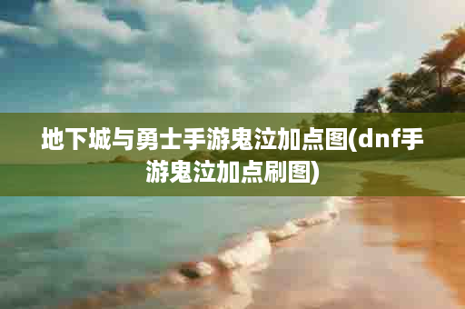 地下城与勇士手游鬼泣加点图(dnf手游鬼泣加点刷图)