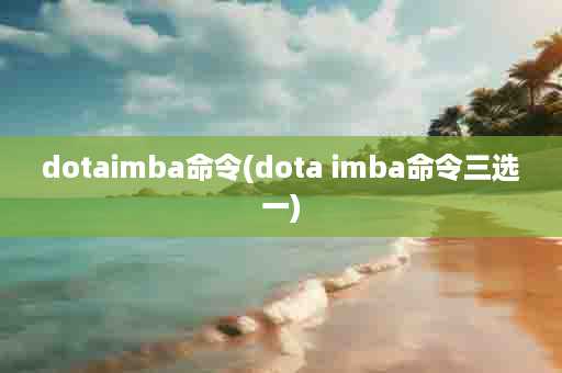 dotaimba命令(dota imba命令三选一)