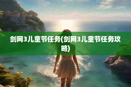 剑网3儿童节任务(剑网3儿童节任务攻略)