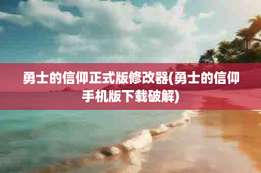 勇士的信仰正式版修改器(勇士的信仰手机版下载破解)