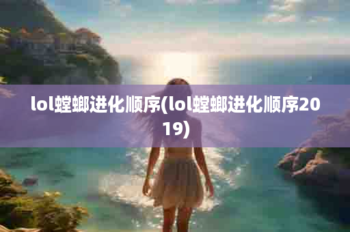 lol螳螂进化顺序(lol螳螂进化顺序2019)