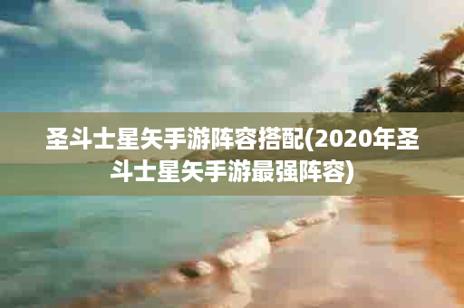 圣斗士星矢手游阵容搭配(2020年圣斗士星矢手游最强阵容)