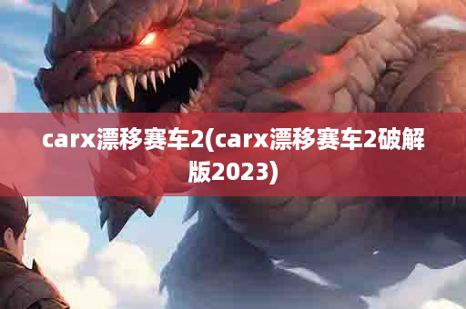 carx漂移赛车2(carx漂移赛车2破解版2023)